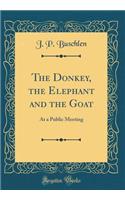 The Donkey, the Elephant and the Goat: At a Public Meeting (Classic Reprint)