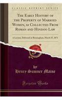 The Early History of the Property of Married Women, as Collected from Roman and Hindoo Law: A Lecture, Delivered at Birmingham, March 25, 1873 (Classic Reprint): A Lecture, Delivered at Birmingham, March 25, 1873 (Classic Reprint)