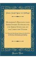 Muhammed's Religion nach Ihrer Innern Entwicklung und Ihrem Einflusse auf das Leben der Völker: Eine Historische Betrachtung, Gelesen in der Öffentlichen Sitzung der K. Akademie der Wissenschaften, zur Feyer Ihres Neunundsiebzigsten Stiftungs