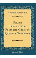 Select Translations from the Greek of Quintus Smyrnï¿½us (Classic Reprint)