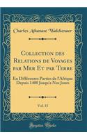 Collection Des Relations de Voyages Par Mer Et Par Terre, Vol. 15: En Diffï¿½rentes Parties de l'Afrique Depuis 1400 Jusqu'a Nos Jours (Classic Reprint): En Diffï¿½rentes Parties de l'Afrique Depuis 1400 Jusqu'a Nos Jours (Classic Reprint)