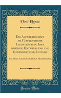 Die Alpwirthschaft im Fürstenthume Liechtenstein, Ihre Anfänge, Entwicklung und Gegenwärtiger Zustand: Eine Skizze Landwirthschaftlichen Musterbetriebes (Classic Reprint)