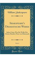 Shakspeare's Dramatische Werke, Vol. 4: Julius CÃ¤sar; Was Ihr Wollt; Der Sturm; Hamlet, Prinz Von DÃ¤nemark (Classic Reprint): Julius CÃ¤sar; Was Ihr Wollt; Der Sturm; Hamlet, Prinz Von DÃ¤nemark (Classic Reprint)