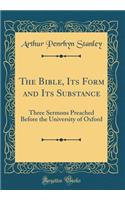 The Bible, Its Form and Its Substance: Three Sermons Preached Before the University of Oxford (Classic Reprint)