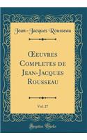 Oeeuvres Completes de Jean-Jacques Rousseau, Vol. 27 (Classic Reprint)