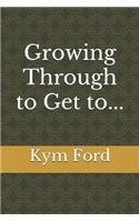 Growing Through to Get To...