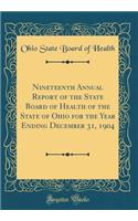 Nineteenth Annual Report of the State Board of Health of the State of Ohio for the Year Ending December 31, 1904 (Classic Reprint)