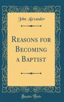 Reasons for Becoming a Baptist (Classic Reprint)