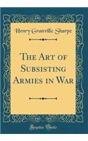 The Art of Subsisting Armies in War (Classic Reprint)
