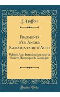 Fragments d'un Ancien Sacramentaire d'Auch: Publiés Avec Introduction pour la Société Historique de Gascogne (Classic Reprint)