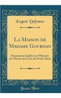 La Maison de Madame Gourdan: Documents Inédits sur l'Histoire des M?urs de la Fin du Xviiie Siècle (Classic Reprint)