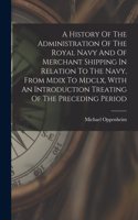 History Of The Administration Of The Royal Navy And Of Merchant Shipping In Relation To The Navy, From Mdix To Mdclx, With An Introduction Treating Of The Preceding Period