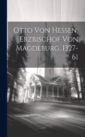 Otto von Hessen, Erzbischof von Magdeburg, 1327-61