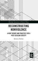Reconstructing Nonviolence: A New Theory and Practice for a Post-Secular Society(Routledge Innovations in Political Theory)