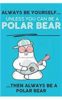 Always Be Your Self Unless You Can Be A Polar Bear Then Always Be A Polar Bear