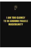 I am too clumsy to be around fragile masculinity