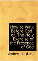 How to Walk Before God, Or, the Holy Exercise of the Presence of God