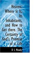 Heaven: Where It Is, Its Inhabitants, and How to Get There. the Certainty of God's Promise of a Life