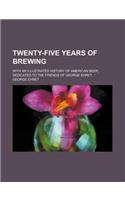 Twenty-Five Years of Brewing; With an Illustrated History of American Beer, Dedicated to the Friends of George Ehret