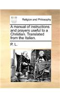 A Manual of Instructions and Prayers Useful to a Christian. Translated from the Italian.: (English)