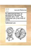 An Astronomical Diary; Or, Almanack for the Year of Christian Aera, 1774. ... by Nathanael Low. [Four Lines of Verse].