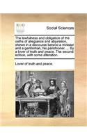 The Lawfulness and Obligation of the Oaths of Allegiance and Abjuration, Shewn in a Discourse Betwixt a Minister and a Gentleman, His Parishioner. ... by a Lover of Truth and Peace. the Second Edition, with Some Alteration.: (English)