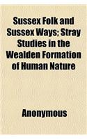 Sussex Folk and Sussex Ways; Stray Studies in the Wealden Formation of Human Nature. Stray Studies in the Wealden Formation of Human Nature