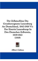Der Zollanschluss Des Grossherzogtums Luxemburg an Deutschland, 1842-1918 V1: Der Eintritt Luxemburgs in Den Deutschen Zollverein, 1839-1842 (1919)