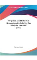 Programm Des Stadtischen Gymnasiums Zu Stolp Fur Das Schuljahr 1866-1867 (1867)