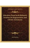 Selections from Jacob Behmen's Treatises on Regeneration and Christ's Testaments