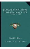 Letters Written from Colombia, During a Journey from Caracas to Bogota and Thence to Santa Martha in 1823