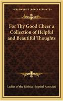 For Thy Good Cheer a Collection of Helpful and Beautiful Thoughts