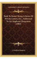 Back to Rome! Being a Series of Private Letters, Etc., Addressed to an Anglican Clergyman (1903)