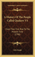 A History Of The People Called Quakers V4: From Their First Rise To The Present Time (1790)(English)