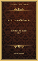 Account Of Ireland V1: Statistical And Political (1812)