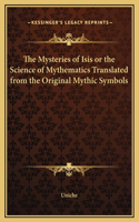 The Mysteries of Isis or the Science of Mythematics Translated from the Original Mythic Symbols