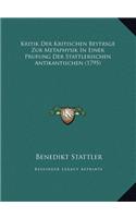 Kritik Der Kritischen Beytrsge Zur Metaphysik In Einer Prufung Der Stattlerischen Antikantischen (1795)