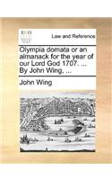 Olympia domata or an almanack for the year of our Lord God 1707. ... By John Wing, ...: (English)
