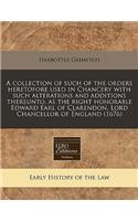 A Collection of Such of the Orders Heretofore Used in Chancery with Such Alterations and Additions Thereunto, as the Right Honorable Edward Earl of Clarendon, Lord Chancellor of England (1676)