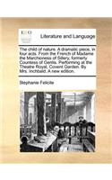 The child of nature. A dramatic piece, in four acts. From the French of Madame the Marchioness of Sillery, formerly Countess of Genlis. Performing at the Theatre Royal, Covent Garden. By Mrs. Inchbald. A new edition.