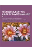 The Procedure of the House of Commons; A Study of Its History and Present Form Volume 2
