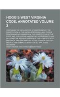 Hogg's West Virginia Code, Annotated Volume 2; Containing the Declaration of Independence, the Constitution of the United States and Laws Therof Conce