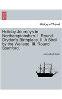 Holiday Journeys in Northamptonshire. I. Round Dryden's Birthplace. II. a Stroll by the Welland. III. Round Stamford.