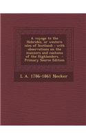 A Voyage to the Hebrides, or Western Isles of Scotland;: With Observations on the Manners and Customs of the Highlanders.