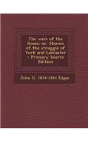 The Wars of the Roses; Or, Stories of the Struggle of York and Lancaster - Primary Source Edition: (English)