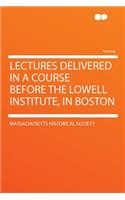 Lectures Delivered in a Course Before the Lowell Institute, in Boston