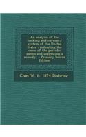 An Analysis of the Banking and Currency System of the United States: Indicating the Cause of the Periodic Panics and Suggesting a Remedy