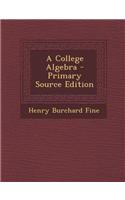 A College Algebra - Primary Source Edition