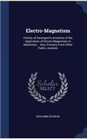 Electro-Magnetism: History of Davenport's Invention of the Application of Electro-Magnetism to Machinery... Also, Extracts From Other Public Journals(English)