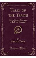 Tales of the Trains: Being Some Chapters of Railroad Romance (Classic Reprint)(English)